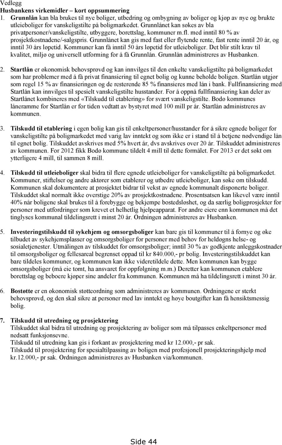 Grunnlånet kan søkes av bla privatpersoner/vanskeligstilte, utbyggere, borettslag, kommuner m.fl. med inntil 80 % av prosjektkostnadene/-salgspris.