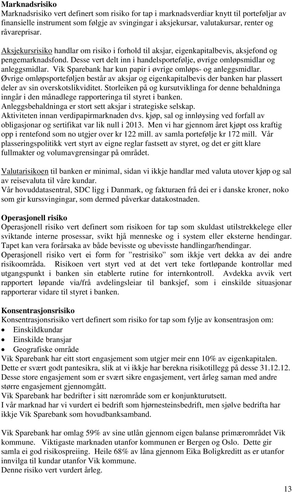 Vik Sparebank har kun papir i øvrige omløps- og anleggsmidlar. Øvrige omløpsporteføljen består av aksjar og eigenkapitalbevis der banken har plassert deler av sin overskotslikviditet.