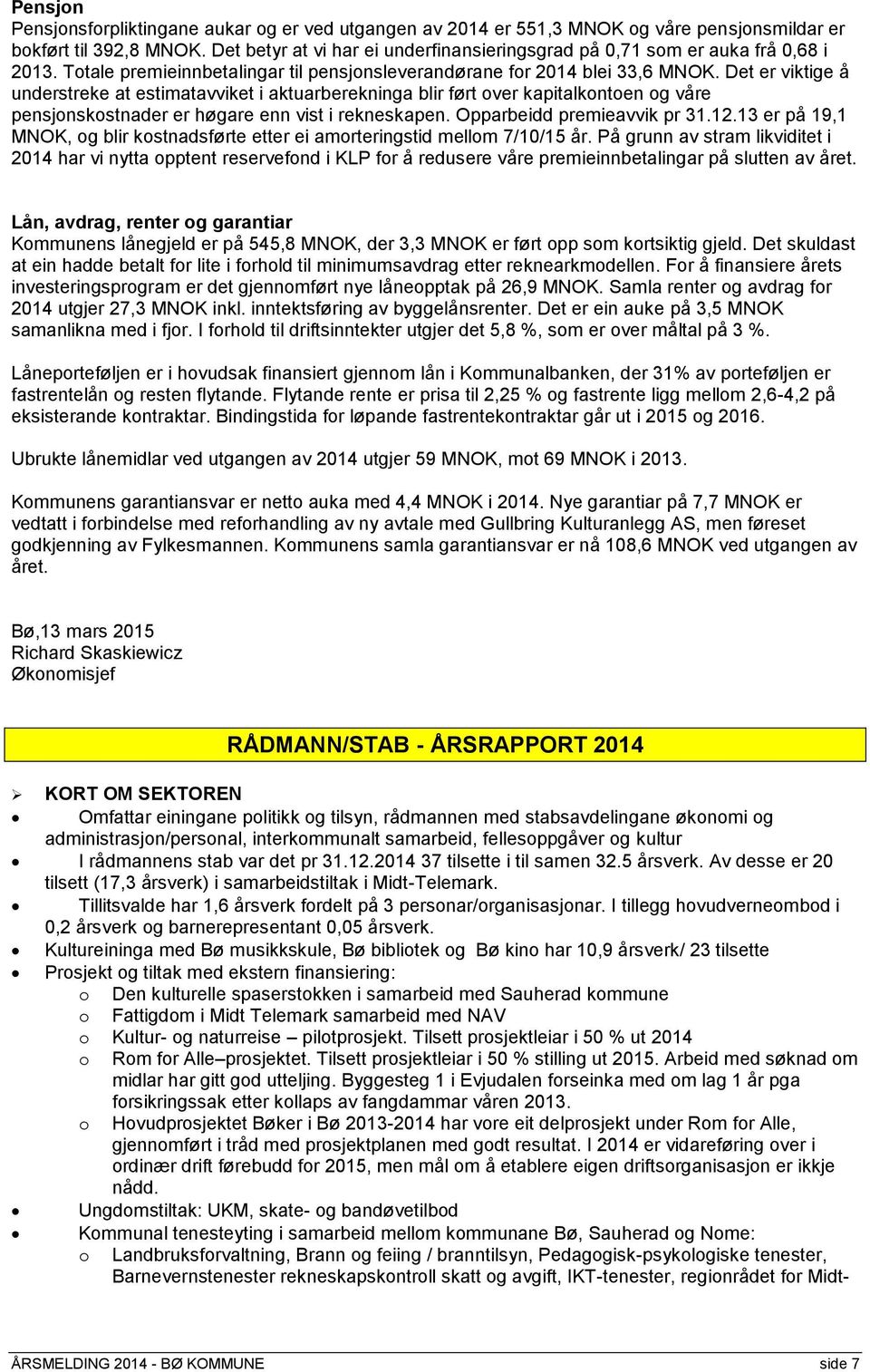 Det er viktige å understreke at estimatavviket i aktuarberekninga blir ført over kapitalkontoen og våre pensjonskostnader er høgare enn vist i rekneskapen. Opparbeidd premieavvik pr 31.12.