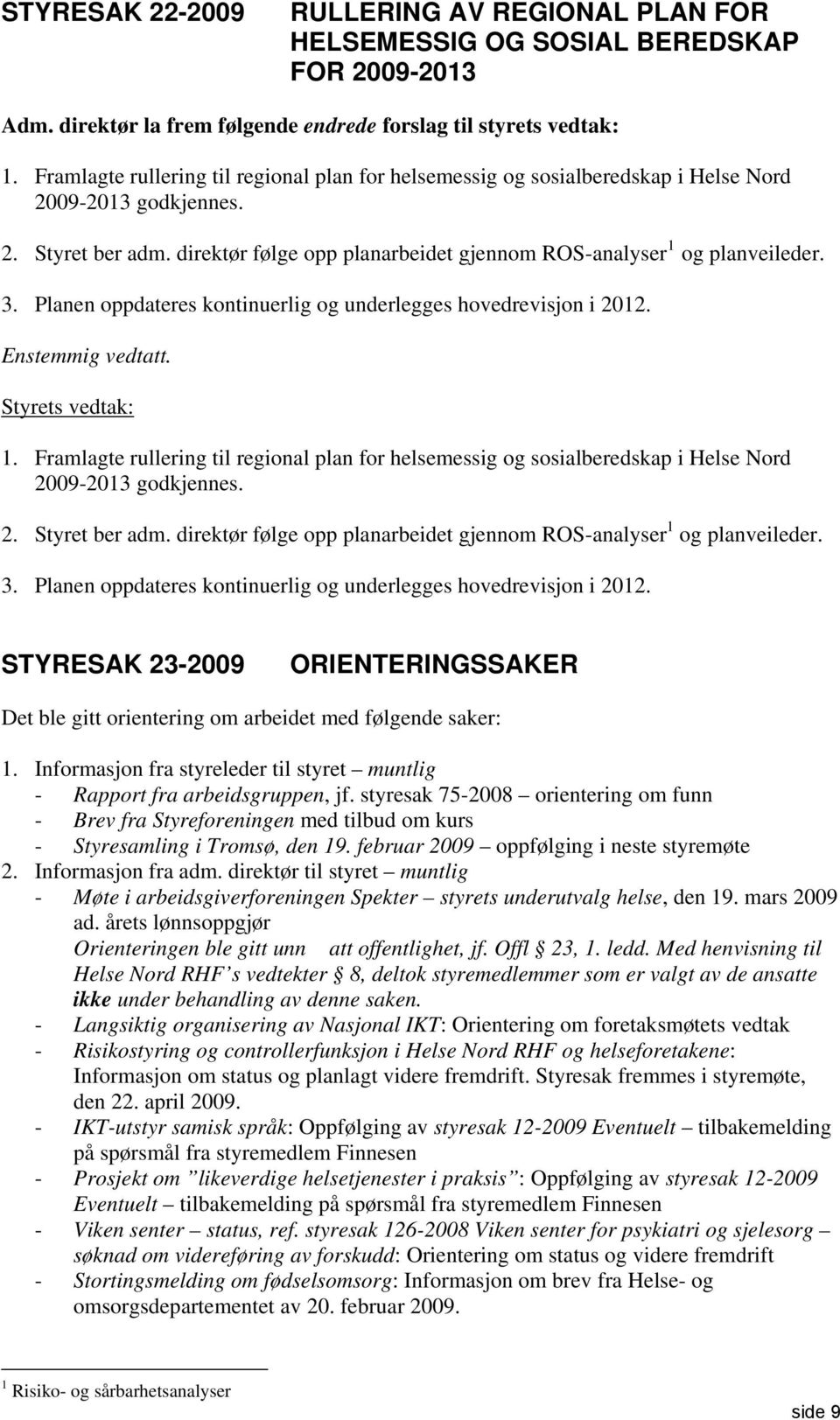 3. Planen oppdateres kontinuerlig og underlegges hovedrevisjon i 2012. Enstemmig vedtatt. Styrets vedtak: 1.  3. Planen oppdateres kontinuerlig og underlegges hovedrevisjon i 2012. STYRESAK 23-2009 ORIENTERINGSSAKER Det ble gitt orientering om arbeidet med følgende saker: 1.