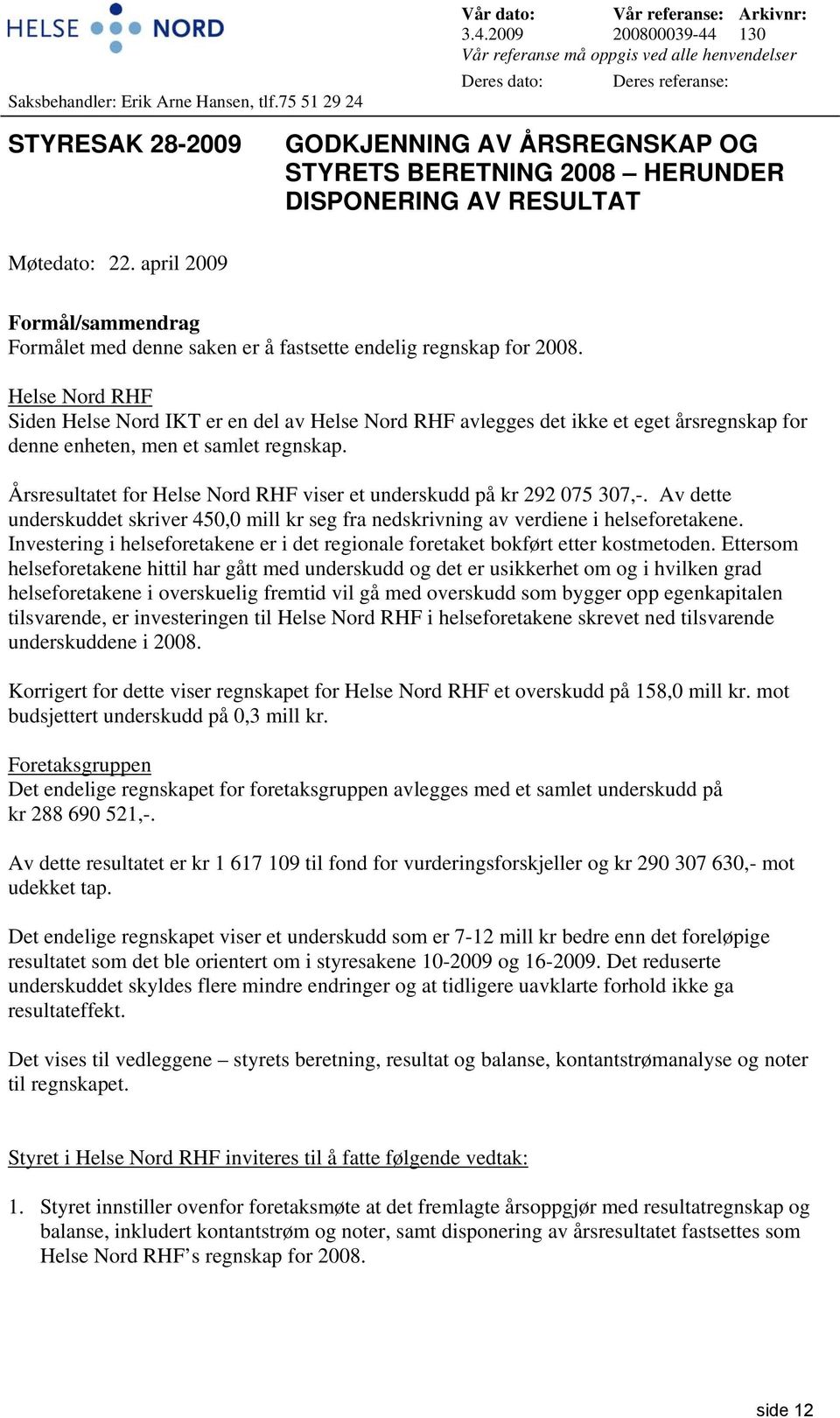 2009 200800039-44 130 Vår referanse må oppgis ved alle henvendelser Deres dato: Deres referanse: STYRESAK 28-2009 GODKJENNING AV ÅRSREGNSKAP OG STYRETS BERETNING 2008 HERUNDER DISPONERING AV RESULTAT