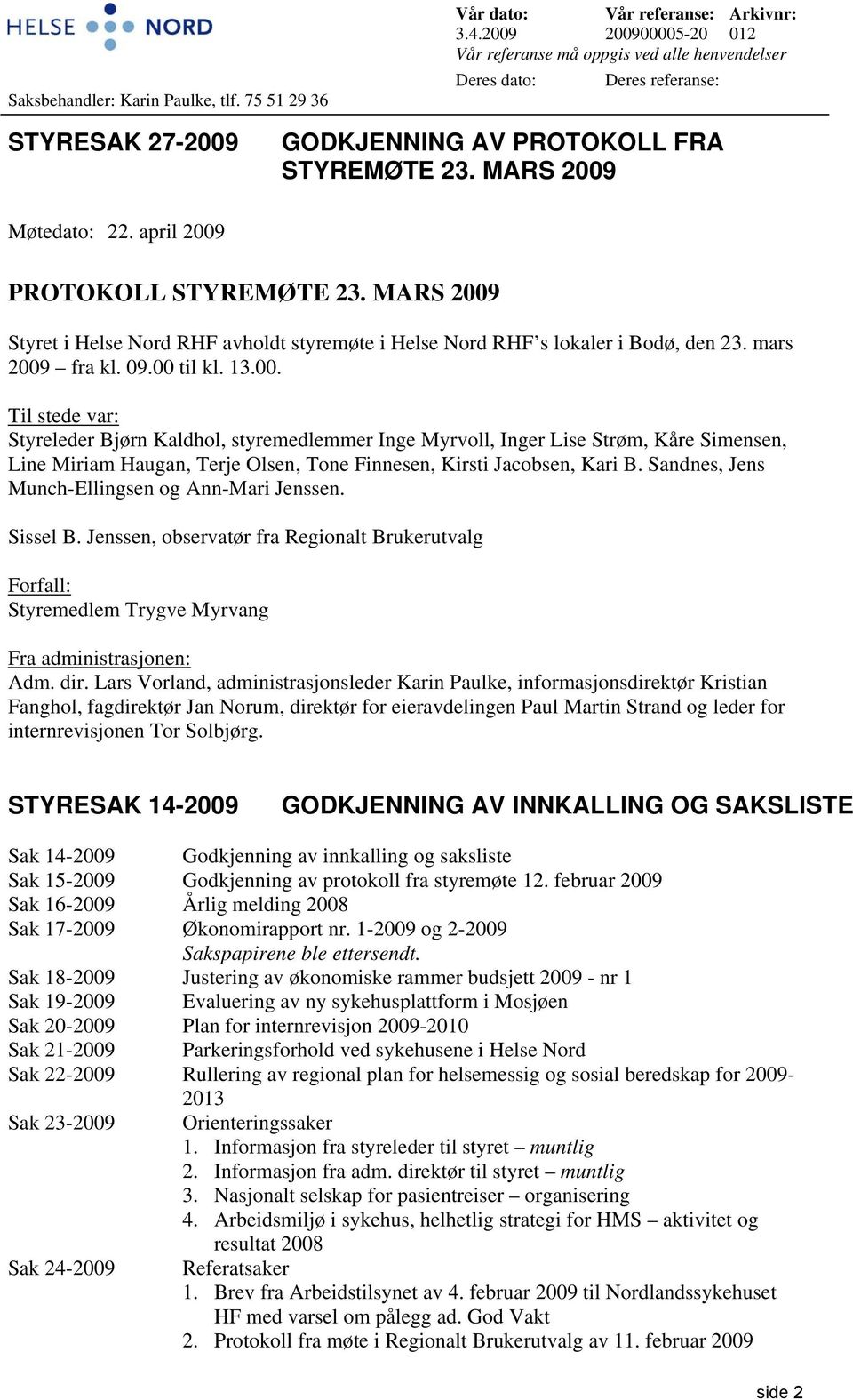 april 2009 PROTOKOLL STYREMØTE 23. MARS 2009 Styret i Helse Nord RHF avholdt styremøte i Helse Nord RHF s lokaler i Bodø, den 23. mars 2009 fra kl. 09.00 til kl. 13.00. Til stede var: Styreleder Bjørn Kaldhol, styremedlemmer Inge Myrvoll, Inger Lise Strøm, Kåre Simensen, Line Miriam Haugan, Terje Olsen, Tone Finnesen, Kirsti Jacobsen, Kari B.