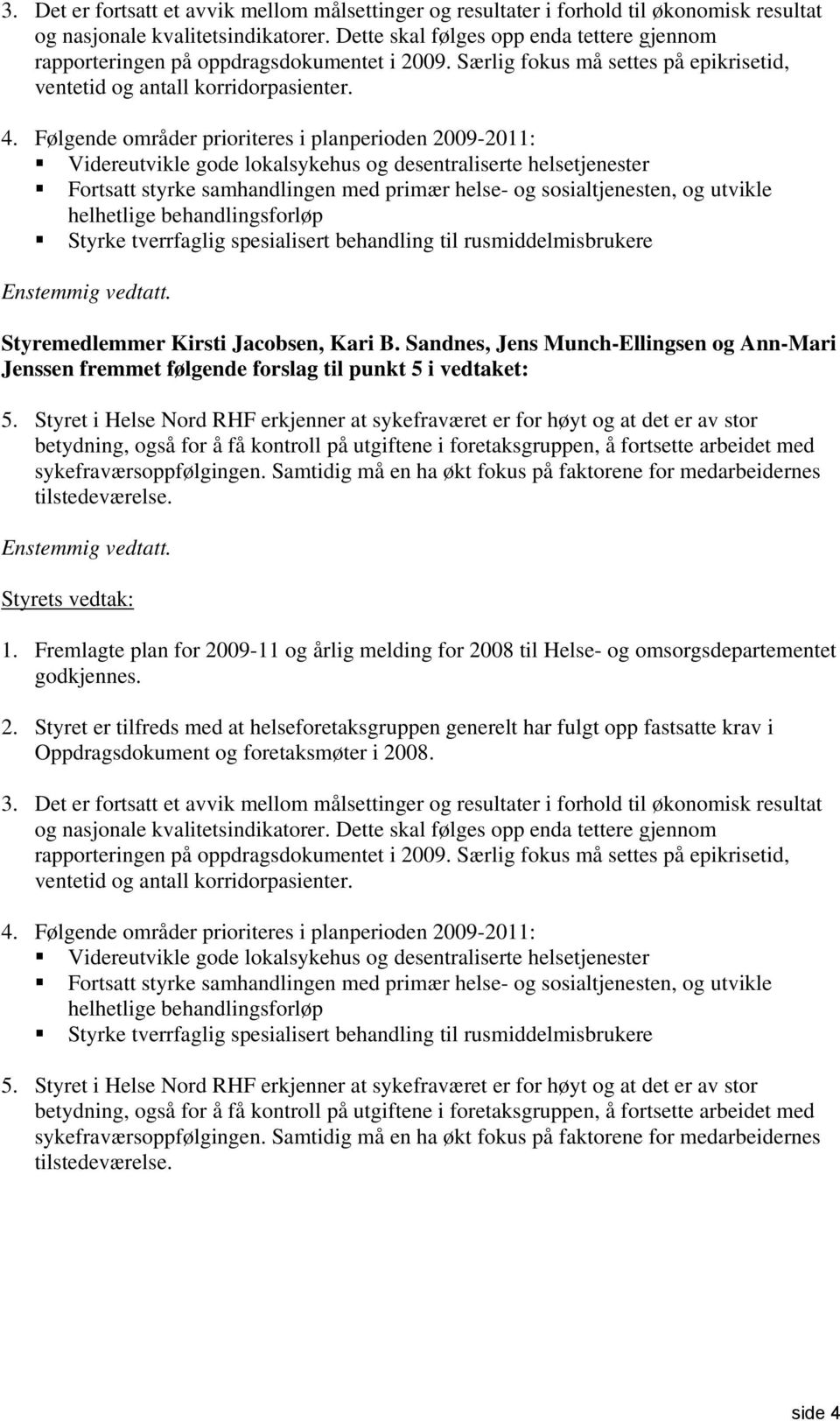 Følgende områder prioriteres i planperioden 2009-2011: Videreutvikle gode lokalsykehus og desentraliserte helsetjenester Fortsatt styrke samhandlingen med primær helse- og sosialtjenesten, og utvikle