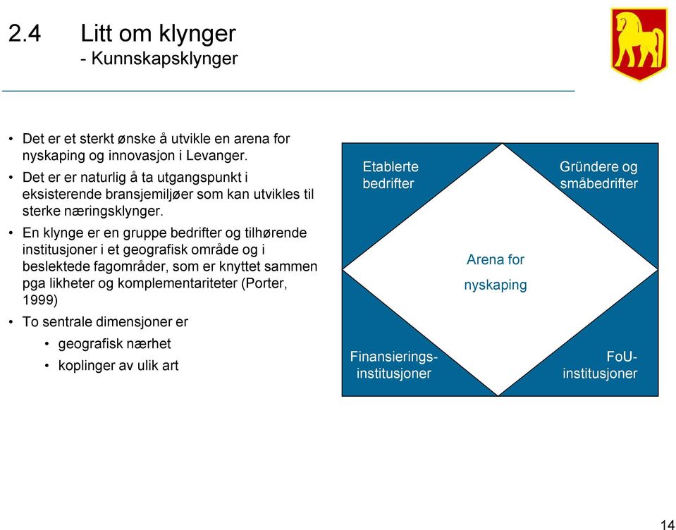 En klynge er en gruppe bedrifter og tilhørende institusjoner i et geografisk område og i beslektede fagområder, som er knyttet sammen pga likheter