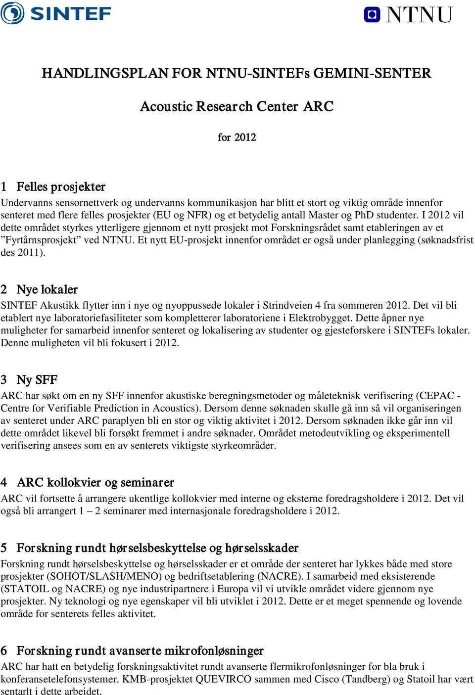 I 2012 vil dette området styrkes ytterligere gjennom et nytt prosjekt mot Forskningsrådet samt etableringen av et Fyrtårnsprosjekt ved NTNU.