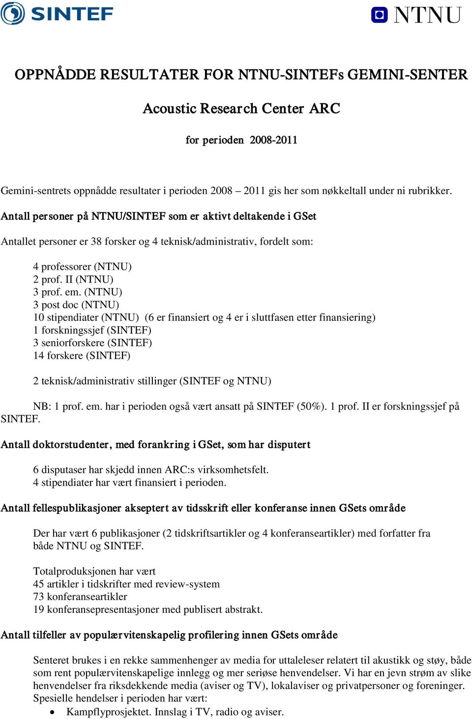 (NTNU) 3 post doc (NTNU) 10 stipendiater (NTNU) (6 er finansiert og 4 er i sluttfasen etter finansiering) 1 forskningssjef (SINTEF) 3 seniorforskere (SINTEF) 14 forskere (SINTEF) 2