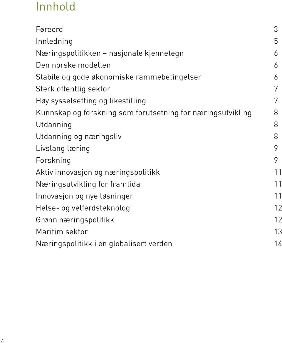 Utdanning og næringsliv 8 Livslang læring 9 Forskning 9 Aktiv innovasjon og næringspolitikk 11 Næringsutvikling for framtida 11