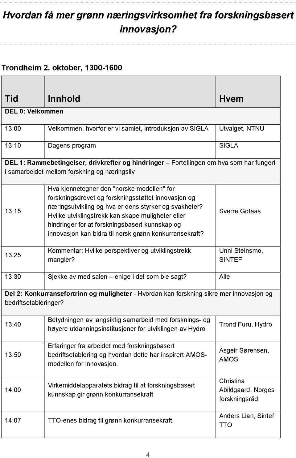 hindringer Fortellingen om hva som har fungert i samarbeidet mellom forskning og næringsliv 13:15 Hva kjennetegner den "norske modellen" for forskningsdrevet og forskningsstøttet innovasjon og