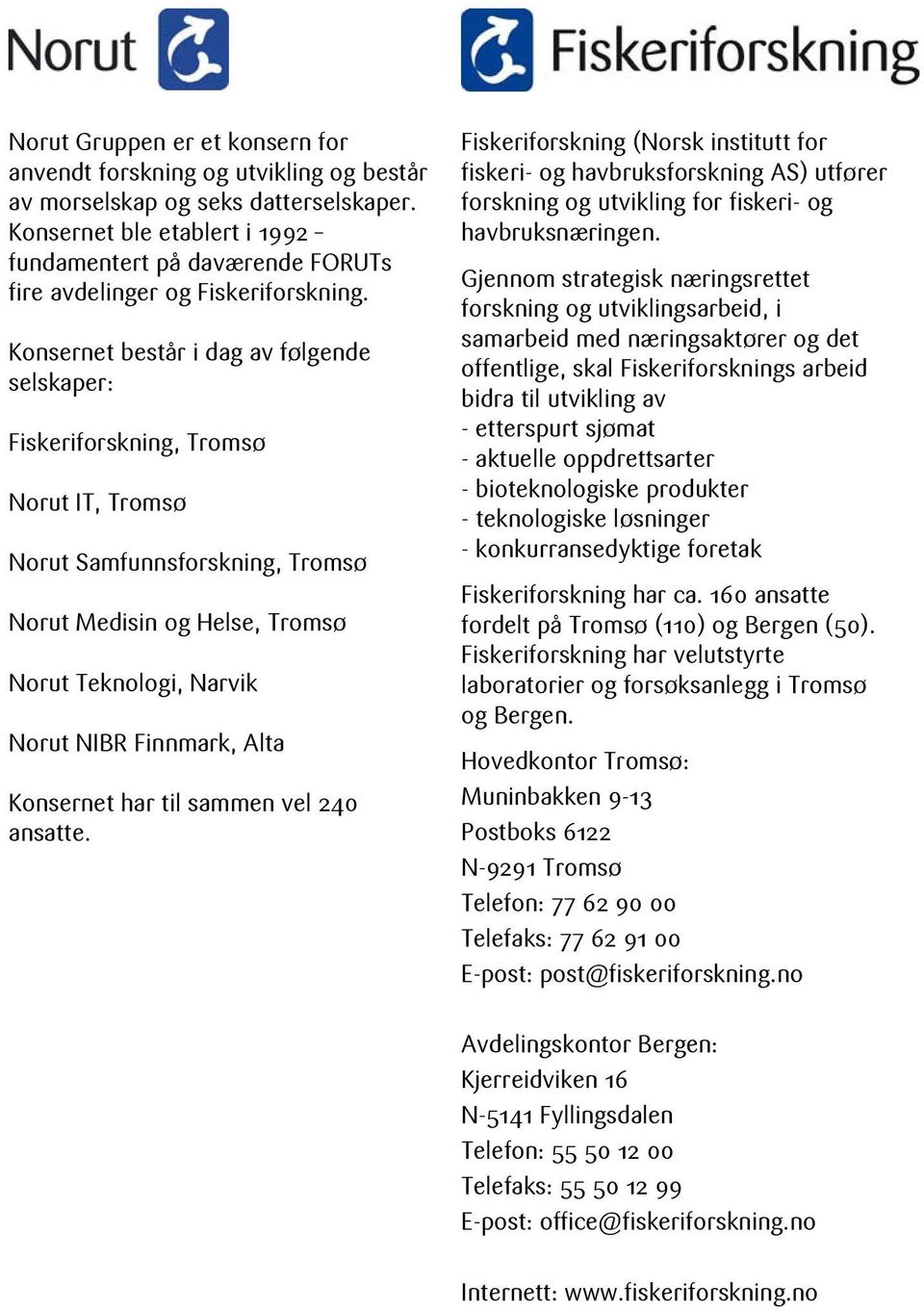 Konsernet består i dag av følgende selskaper: Fiskeriforskning, Tromsø Norut IT, Tromsø Norut Samfunnsforskning, Tromsø Norut Medisin og Helse, Tromsø Norut Teknologi, Narvik Norut NIBR Finnmark,