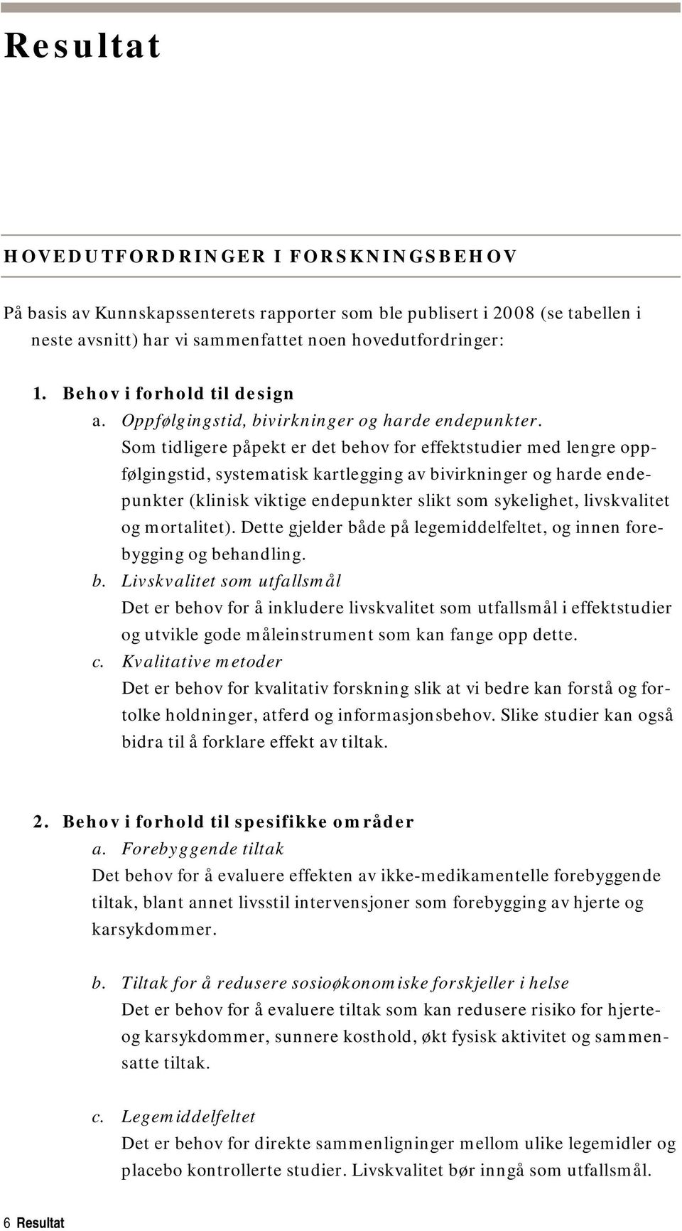 Som tidligere påpekt er det behov for effektstudier med lengre oppfølgingstid, systematisk kartlegging av bivirkninger og harde endepunkter (klinisk viktige endepunkter slikt som sykelighet,