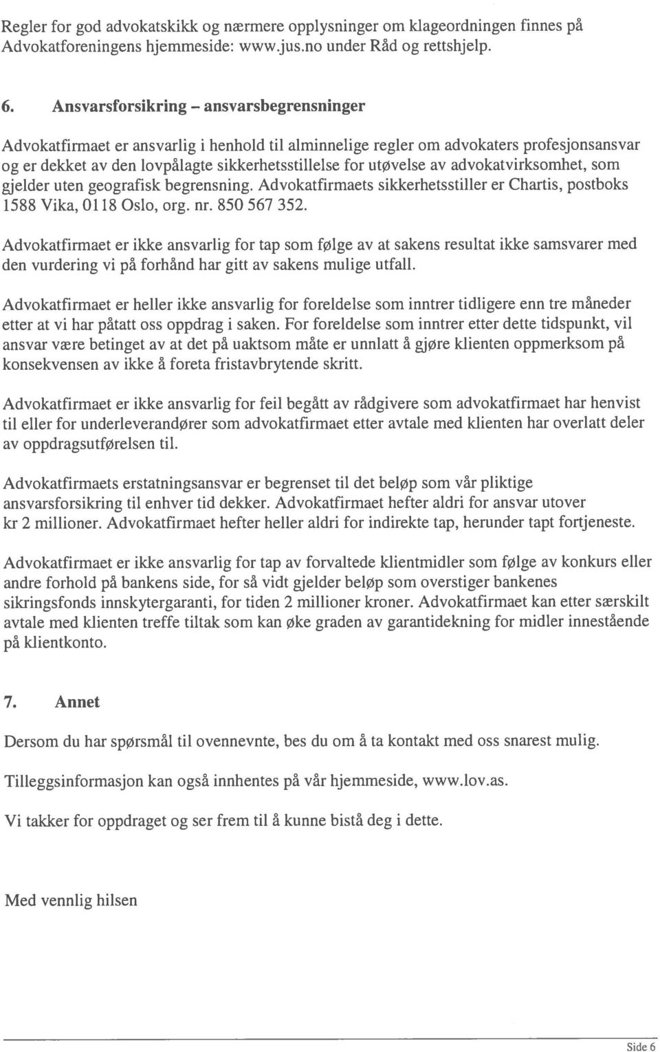 advokatvirksomhet, som gjelder uten geografisk begrensning. Advokatfirmaets sikkerhetsstiller er Chartis, postboks 1588 Vika, 0118 Oslo, org. nr. 850 567 352.