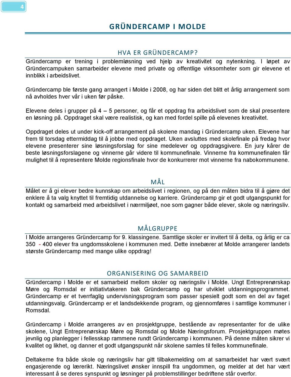 Gründercamp ble første gang arrangert i Molde i 2008, og har siden det blitt et årlig arrangement som nå avholdes hver vår i uken før påske.