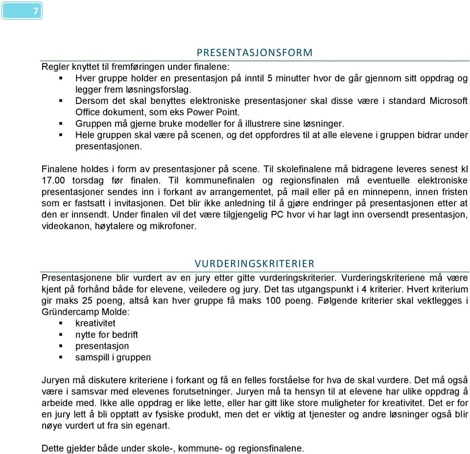 Hele gruppen skal være på scenen, og det oppfordres til at alle elevene i gruppen bidrar under presentasjonen. Finalene holdes i form av presentasjoner på scene.