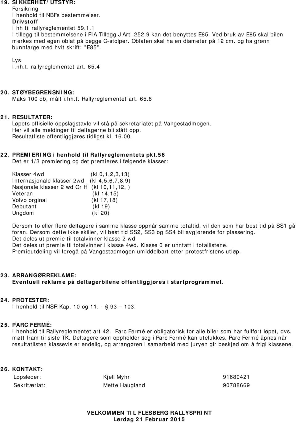 STØYBEGRENSNING: Maks 100 db, målt i.hh.t. Rallyreglementet art. 65.8 21. RESULTATER: Løpets offisielle oppslagstavle vil stå på sekretariatet på Vangestadmogen.