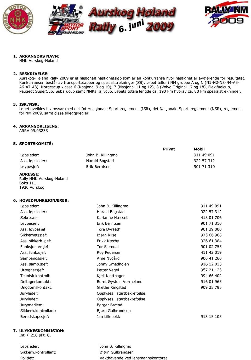 Løpet teller i NM gruppe A og N (N1-N2-N3-N4-A5- A6-A7-A8), Norgescup klasse 6 (Nasjonal 9 og 10), 7 (Nasjonal 11 og 12), 8 (Volvo Original 17 og 18), Flexifuelcup, Peugeot SuperCup, Subarucup samt