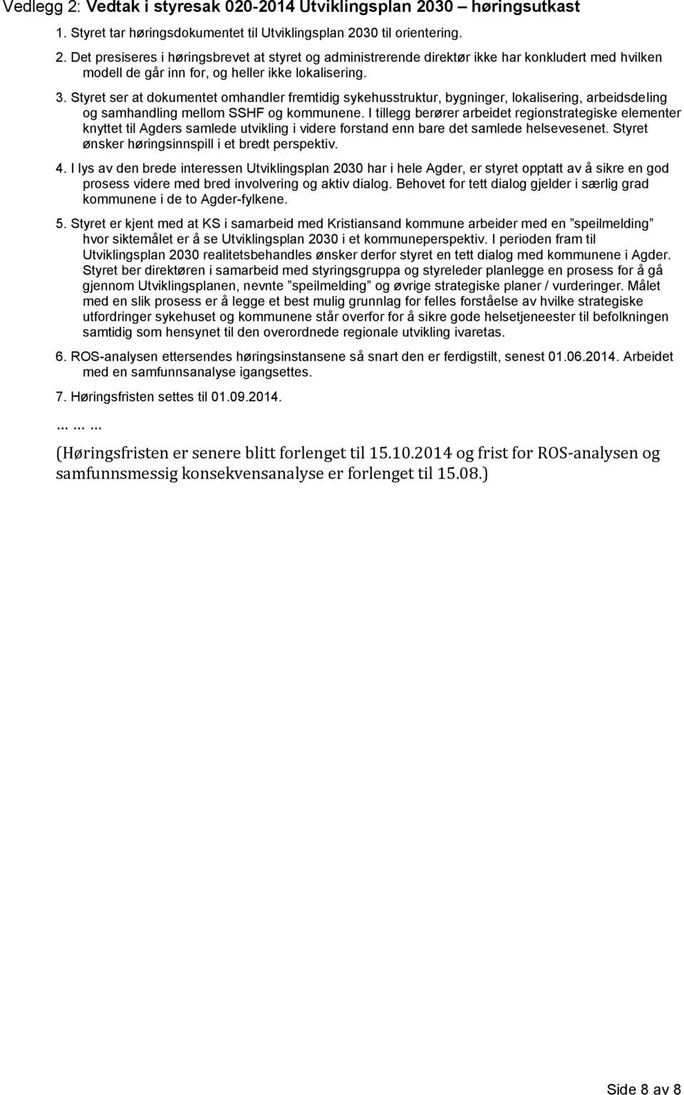 I tillegg berører arbeidet regionstrategiske elementer knyttet til Agders samlede utvikling i videre forstand enn bare det samlede helsevesenet. Styret ønsker høringsinnspill i et bredt perspektiv. 4.