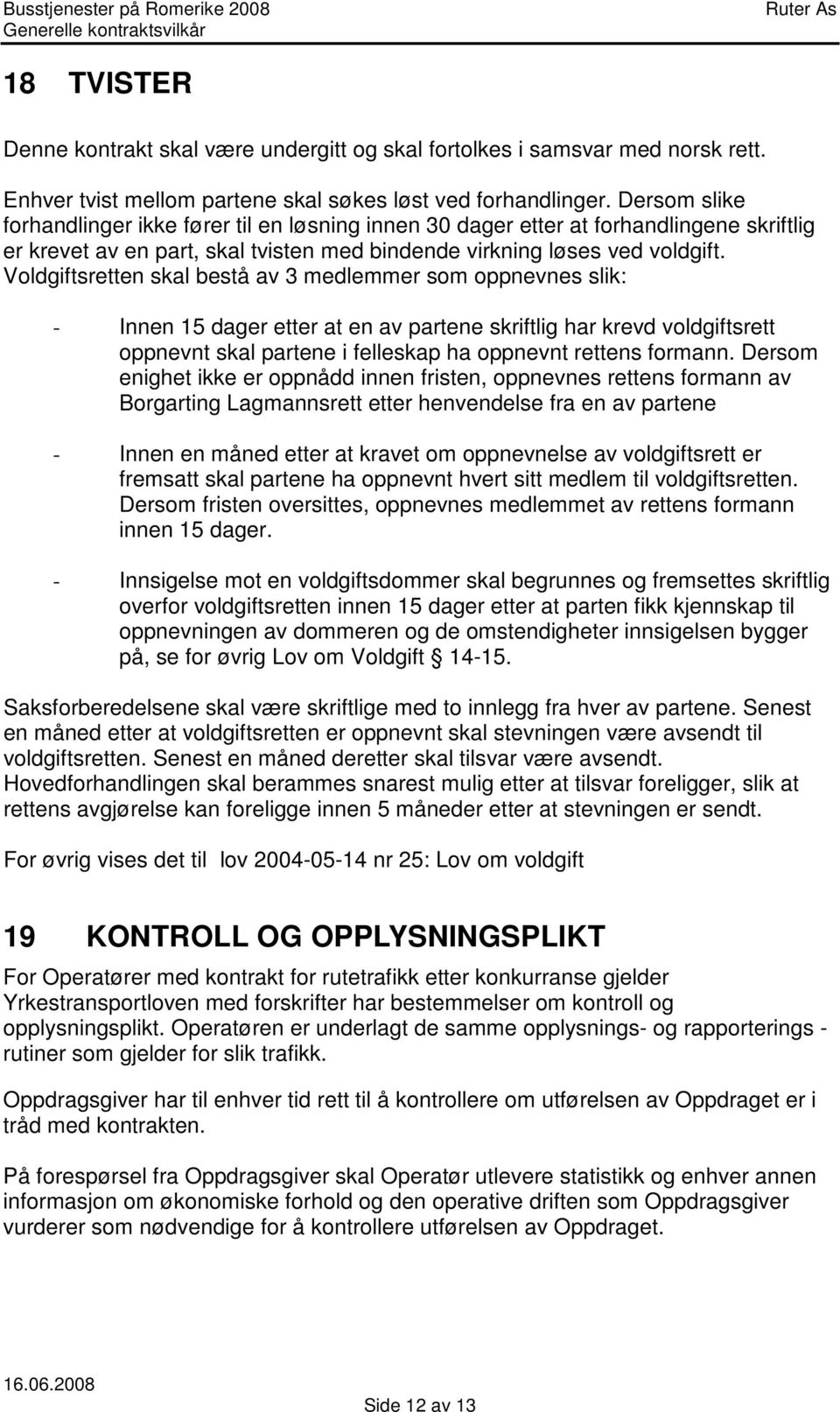 Voldgiftsretten skal bestå av 3 medlemmer som oppnevnes slik: - Innen 15 dager etter at en av partene skriftlig har krevd voldgiftsrett oppnevnt skal partene i felleskap ha oppnevnt rettens formann.