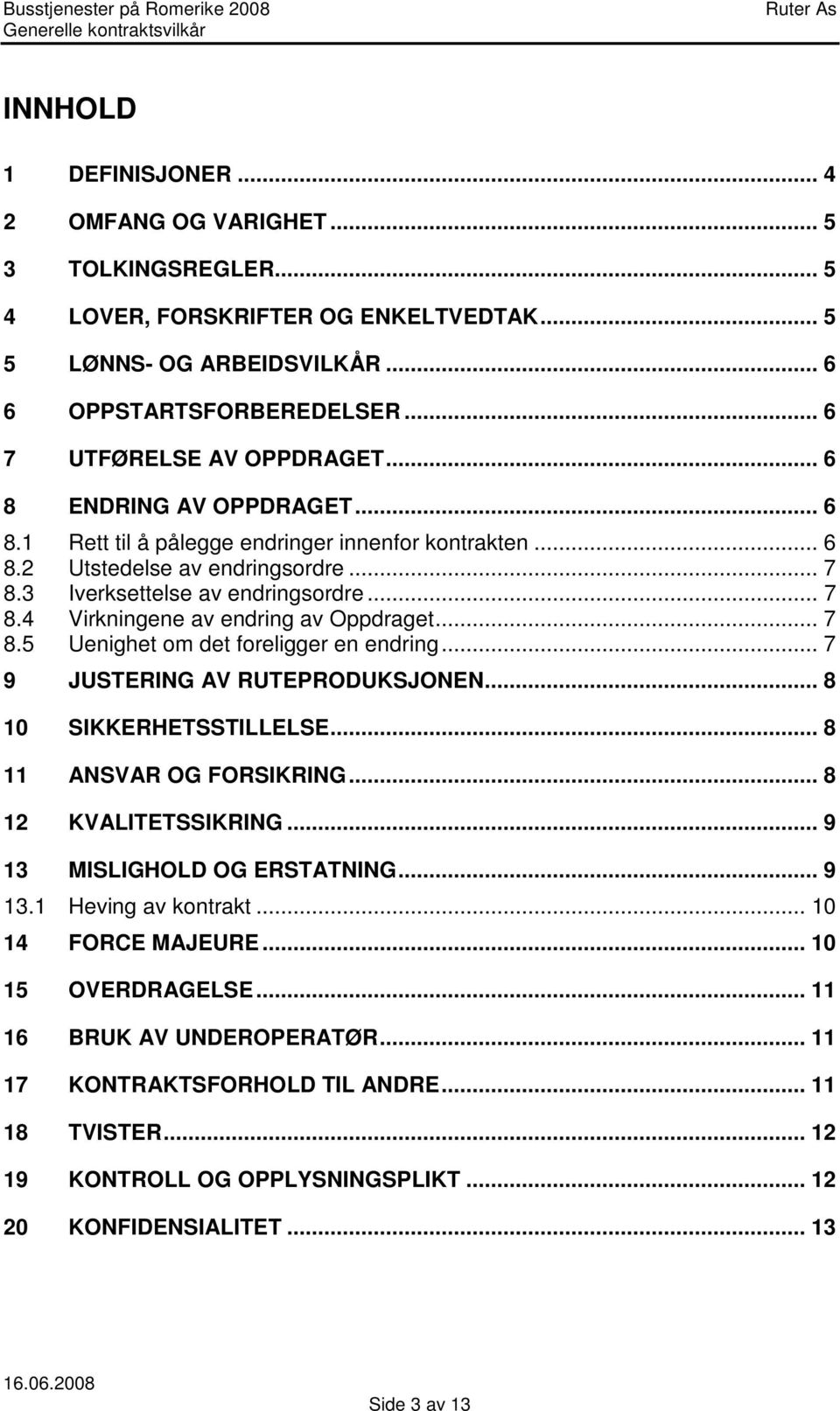 .. 7 8.5 Uenighet om det foreligger en endring... 7 9 JUSTERING AV RUTEPRODUKSJONEN... 8 10 SIKKERHETSSTILLELSE... 8 11 ANSVAR OG FORSIKRING... 8 12 KVALITETSSIKRING... 9 13 MISLIGHOLD OG ERSTATNING.