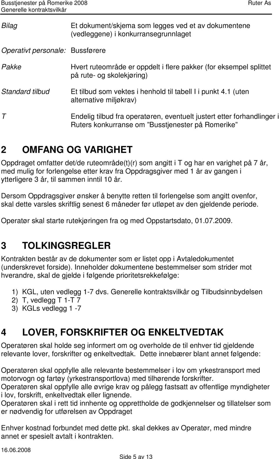 1 (uten alternative miljøkrav) Endelig tilbud fra operatøren, eventuelt justert etter forhandlinger i Ruters konkurranse om Busstjenester på Romerike 2 OMFANG OG VARIGHET Oppdraget omfatter det/de