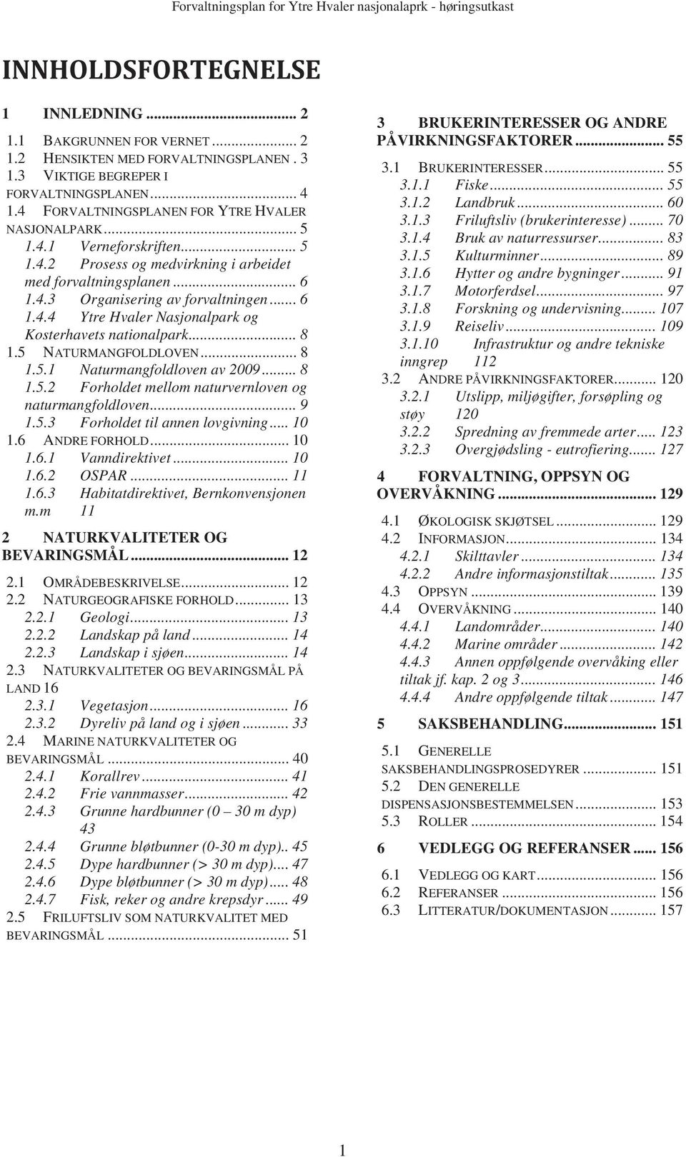 .. 8 1.5 NATURMANGFOLDLOVEN... 8 1.5.1 Naturmangfoldloven av 2009... 8 1.5.2 Forholdet mellom naturvernloven og naturmangfoldloven... 9 1.5.3 Forholdet til annen lovgivning... 10 1.6 ANDRE FORHOLD.