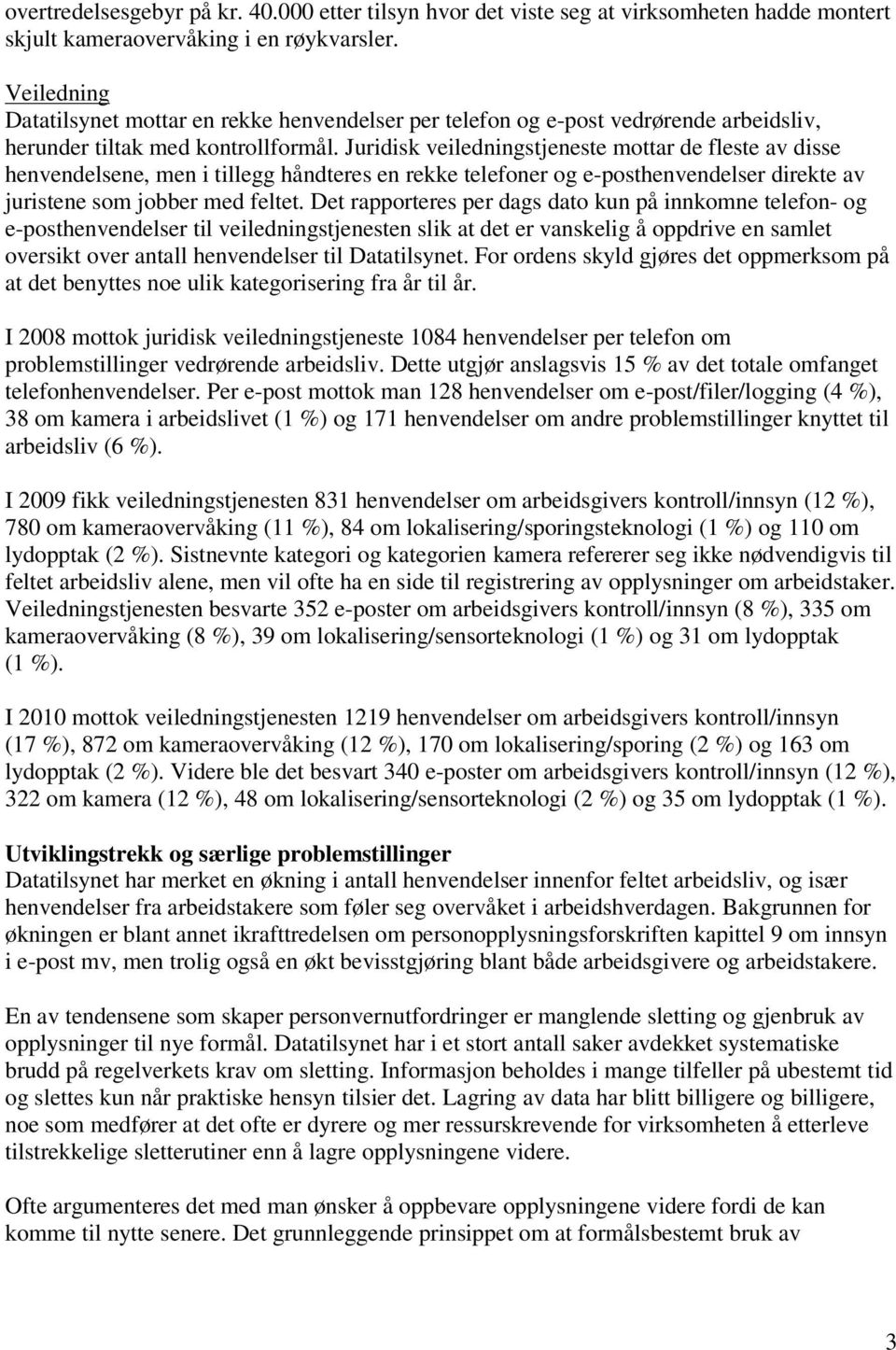 Juridisk veiledningstjeneste mottar de fleste av disse henvendelsene, men i tillegg håndteres en rekke telefoner og e-posthenvendelser direkte av juristene som jobber med feltet.