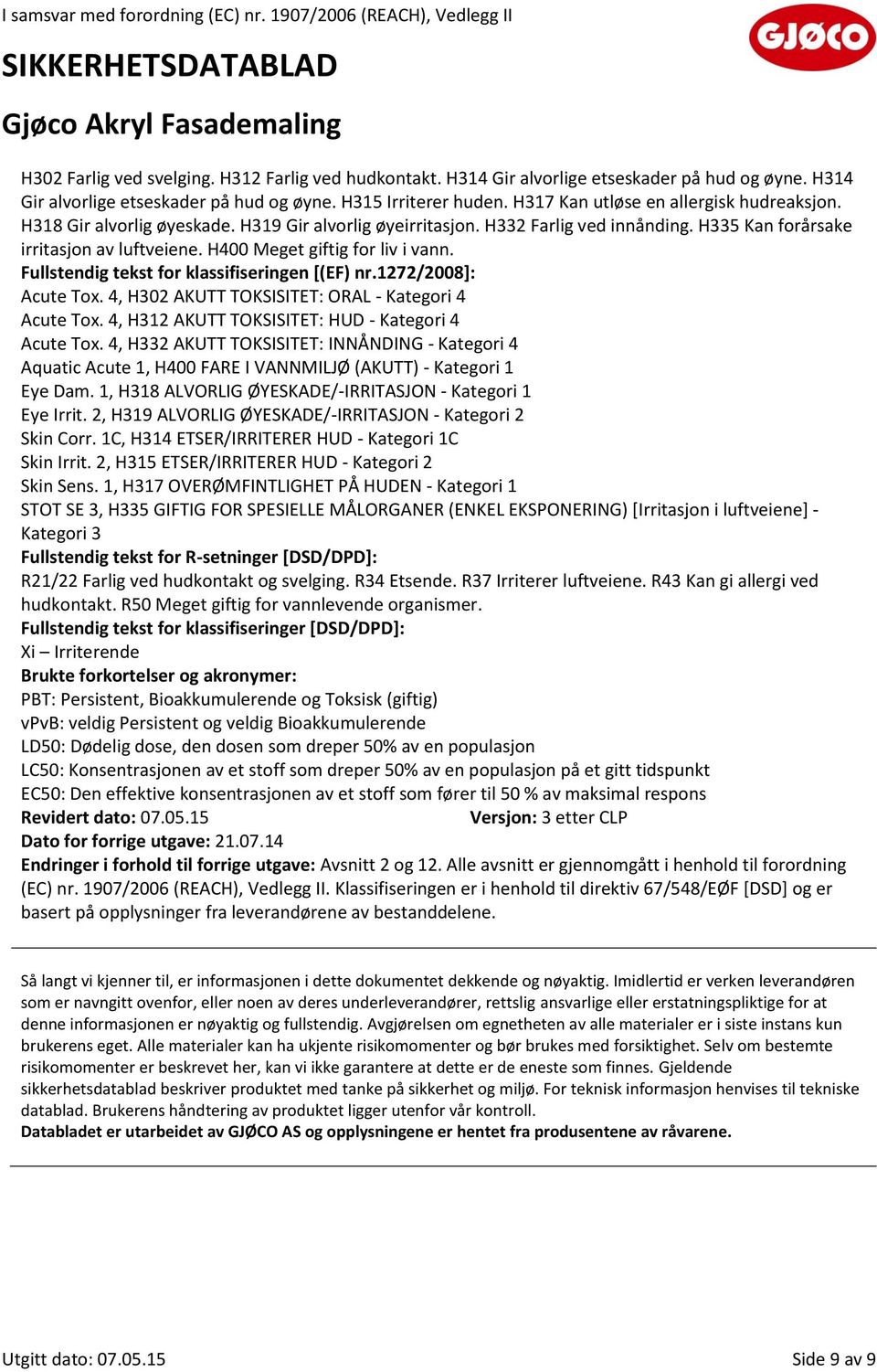 H400 Meget giftig for liv i vann. Fullstendig tekst for klassifiseringen [(EF) nr.1272/2008]: Acute Tox. 4, H302 AKUTT TOKSISITET: ORAL - Kategori 4 Acute Tox.