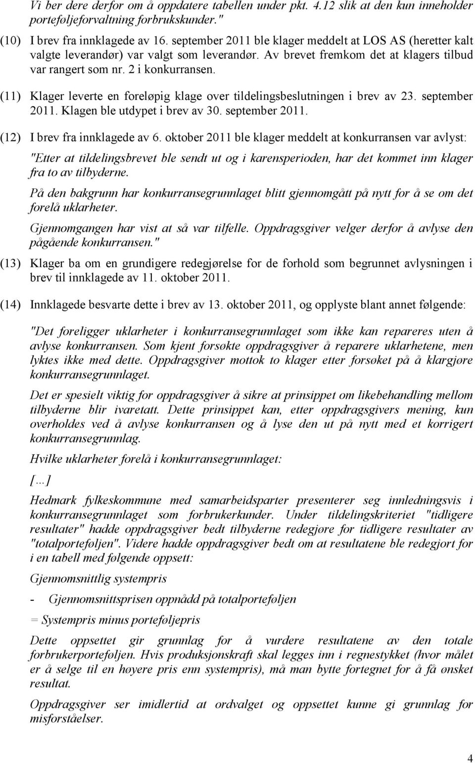 (11) Klager leverte en foreløpig klage over tildelingsbeslutningen i brev av 23. september 2011. Klagen ble utdypet i brev av 30. september 2011. (12) I brev fra innklagede av 6.