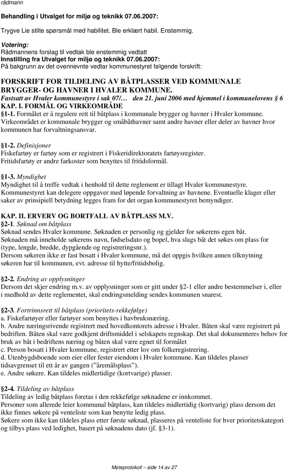 2007: På bakgrunn av det ovennevnte vedtar kommunestyret følgende forskrift: FORSKRIFT FOR TILDELING AV BÅTPLASSER VED KOMMUNALE BRYGGER- OG HAVNER I HVALER KOMMUNE.