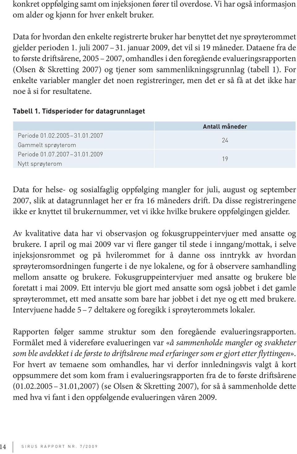 Dataene fra de to første driftsårene, 2005 2007, omhandles i den foregående evalueringsrapporten (Olsen & Skretting 2007) og tjener som sammenlikningsgrunnlag (tabell 1).