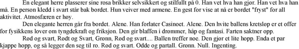 Alene. Den hvite ballens kretsløp er et offer for fysikkens lover om tyngdekraft og friksjon. Den gir blaffen i drømmer, håp og fantasi. Farten saktner opp.