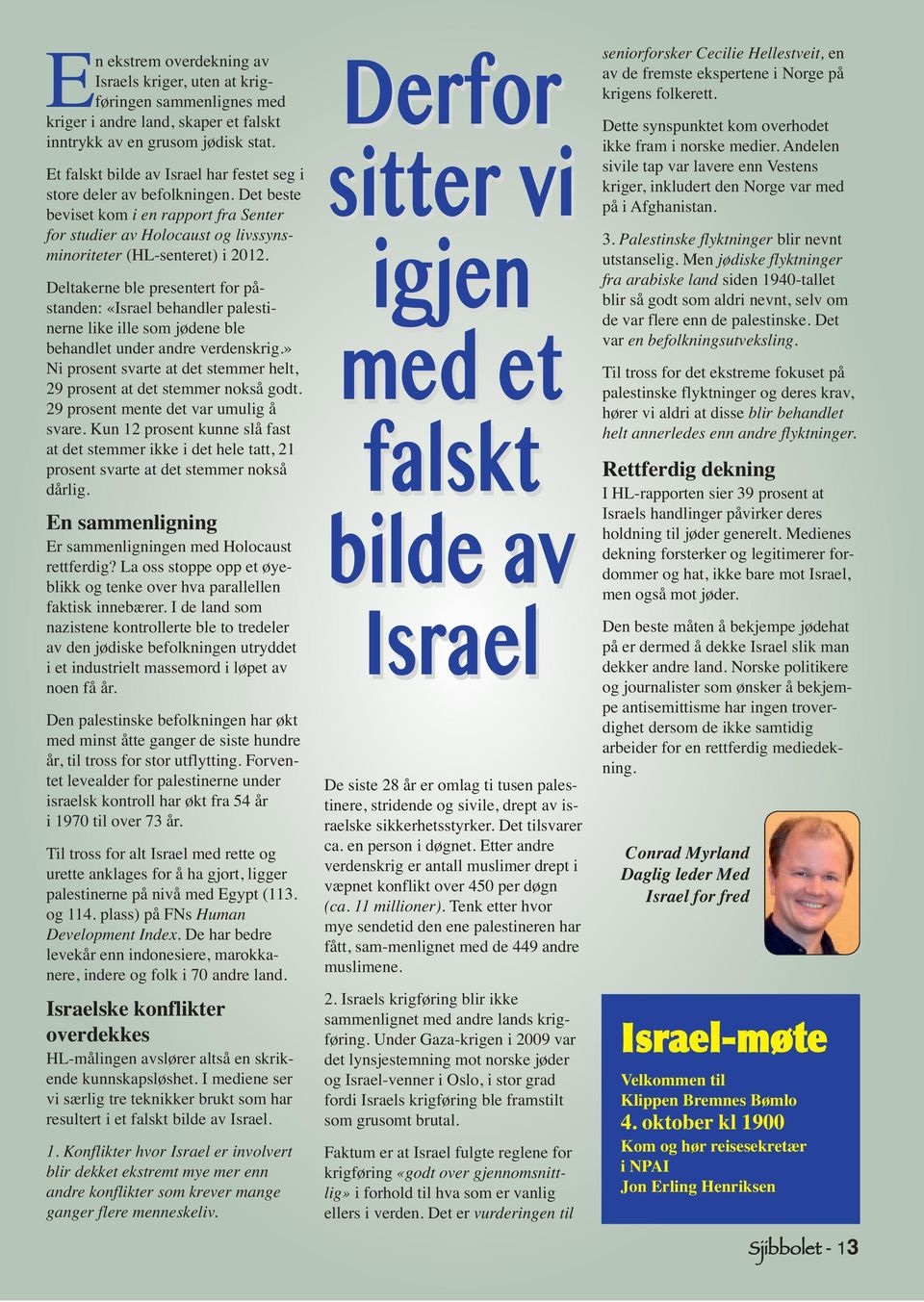 Deltakerne ble presentert for påstanden: «Israel behandler palestinerne like ille som jødene ble behandlet under andre verdenskrig.