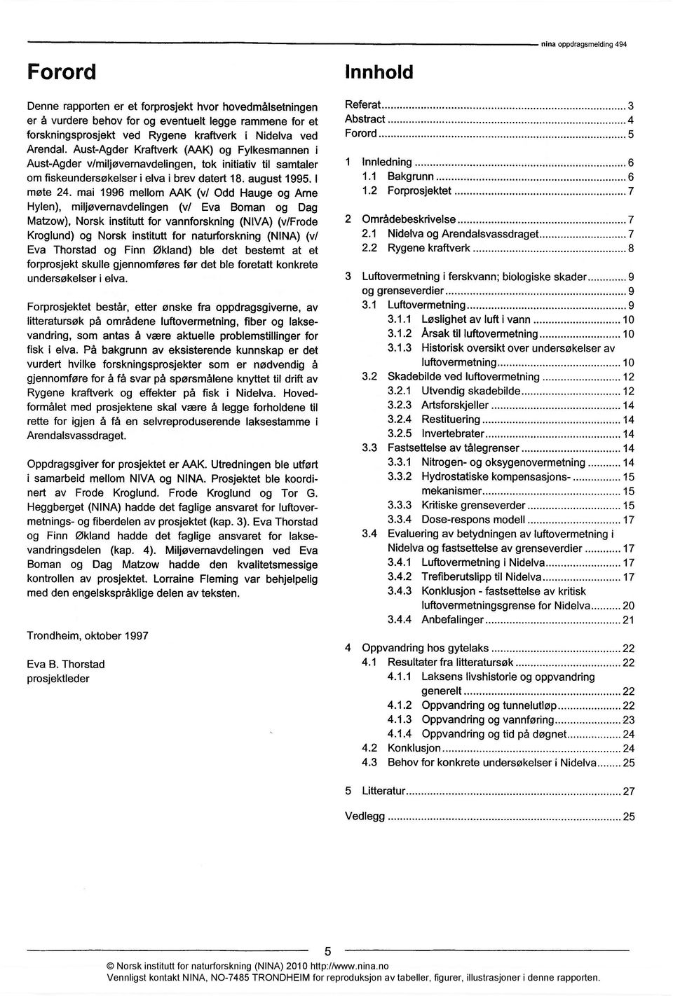 mai 1996 mellom AAK (v/ Odd Hauge og Arne Hylen), miljøvernavdelingen (v/ Eva Boman og Dag Matzow), Norsk institutt for vannforskning (NIVA) (v/frode Kroglund) og Norsk institutt for naturforskning