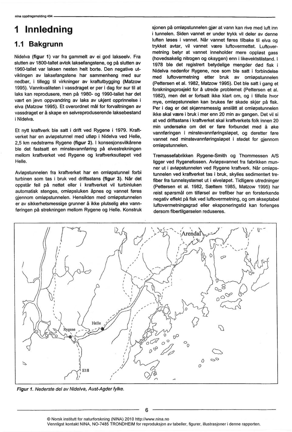 Vannkvaliteten i vassdraget er per i dag for sur til at laks kan reprodusere, men på 1980- og 1990-tallet har det vært en jevn oppvandring av laks av ukjent opprinnelse i elva (Matzow 1995).