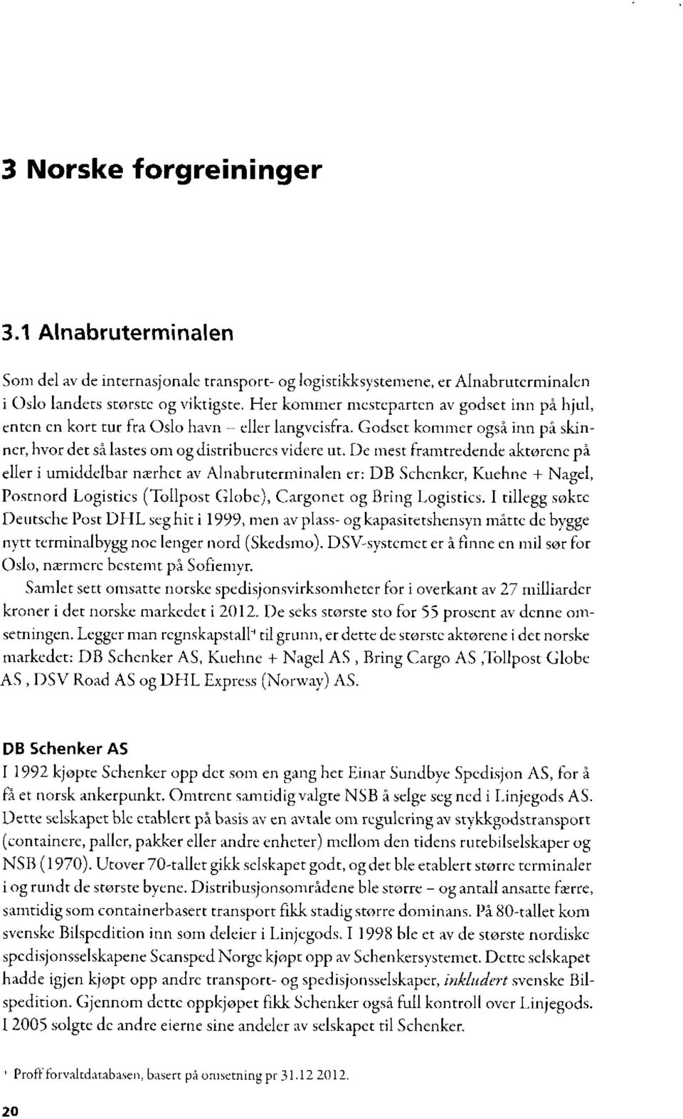 De mest framtredende aktorene på eller i umiddelbar nærhet av Alnabruterminalen er: DB Schcnkcr, Kuehne + Nagel, Postnord Logistics (Tollpost Globe), Cargonet og Bring Logistics.