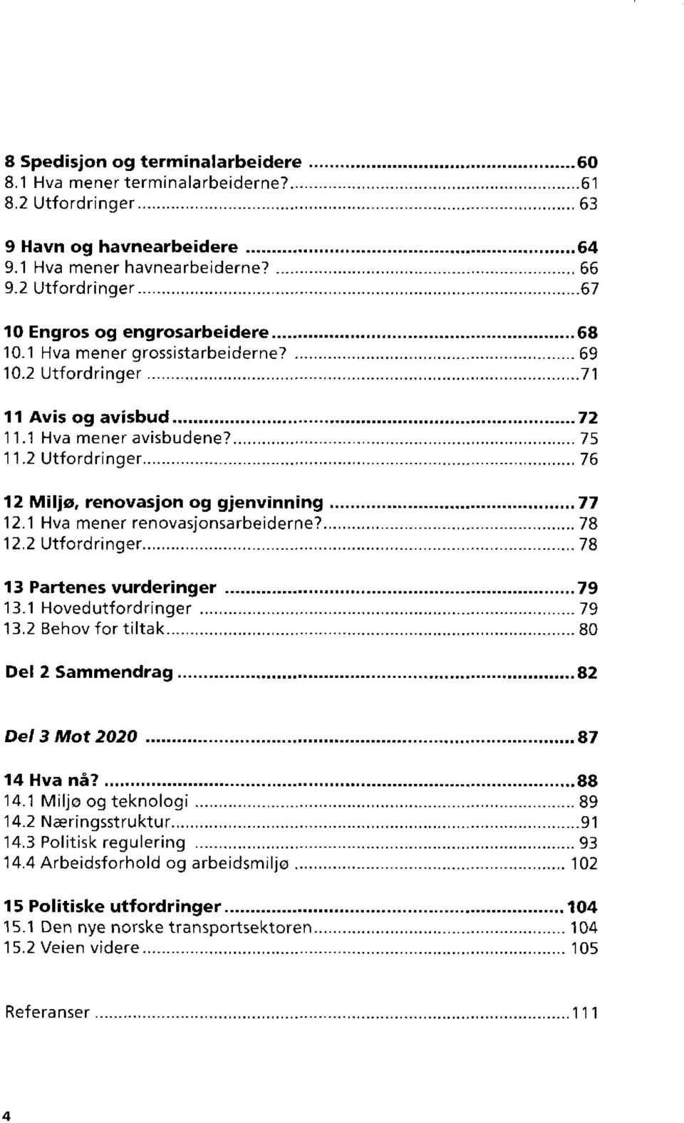 2 Utfordringer 76 12 Miljø, renovasjon og gjenvinning 77 12.1 Hva mener renovasjonsarbeiderne7 78 12.2 Utfordringer 78 13 Partenes vurderinger 79 13.1 Hovedutfordringer 79 13.