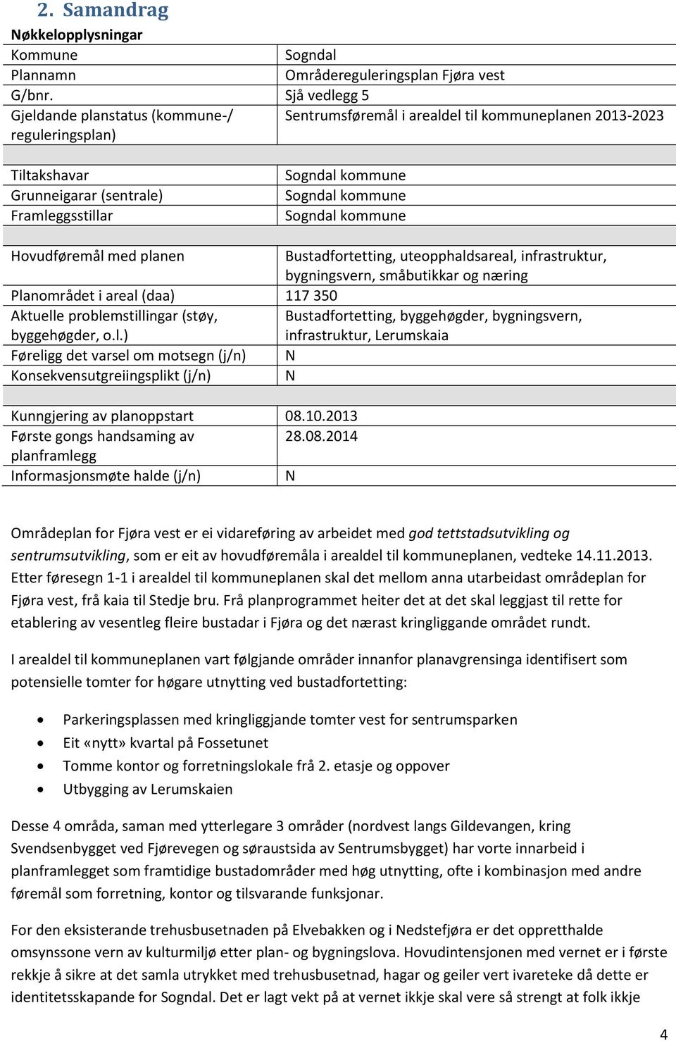 kommune Sogndal kommune Hovudføremål med planen Bustadfortetting, uteopphaldsareal, infrastruktur, bygningsvern, småbutikkar og næring Planområdet i areal (daa) 117 350 Aktuelle problemstillingar