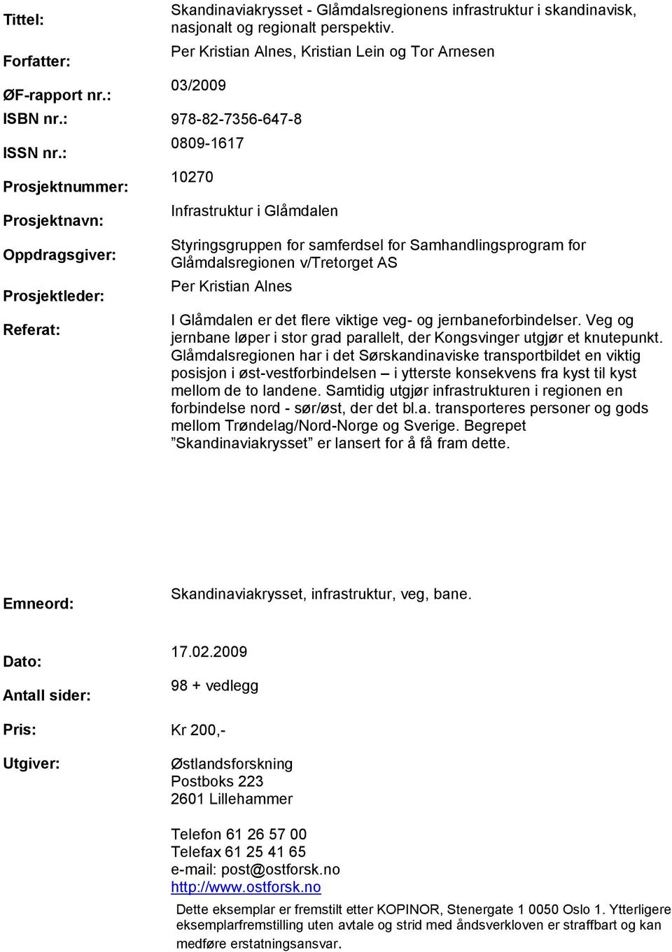 : Prosjektnummer: Prosjektnavn: Oppdragsgiver: Prosjektleder: Referat: 89-67 27 Infrastruktur i Glåmdalen Styringsgruppen for samferdsel for Samhandlingsprogram for Glåmdalsregionen v/tretorget AS