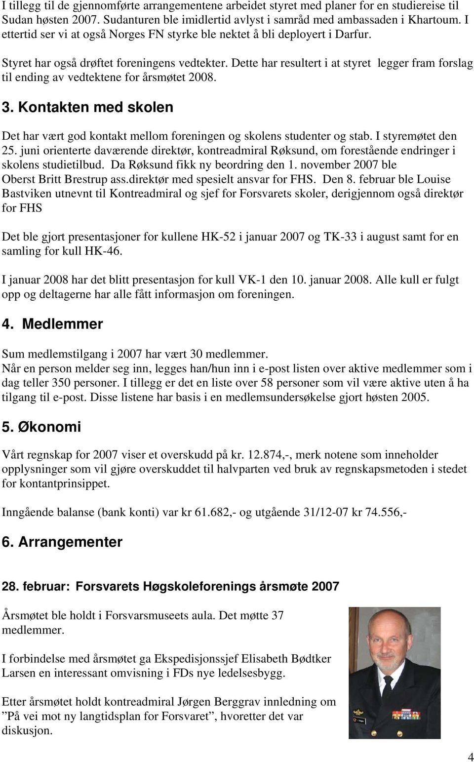 Dette har resultert i at styret legger fram forslag til ending av vedtektene for årsmøtet 2008. 3. Kontakten med skolen Det har vært god kontakt mellom foreningen og skolens studenter og stab.