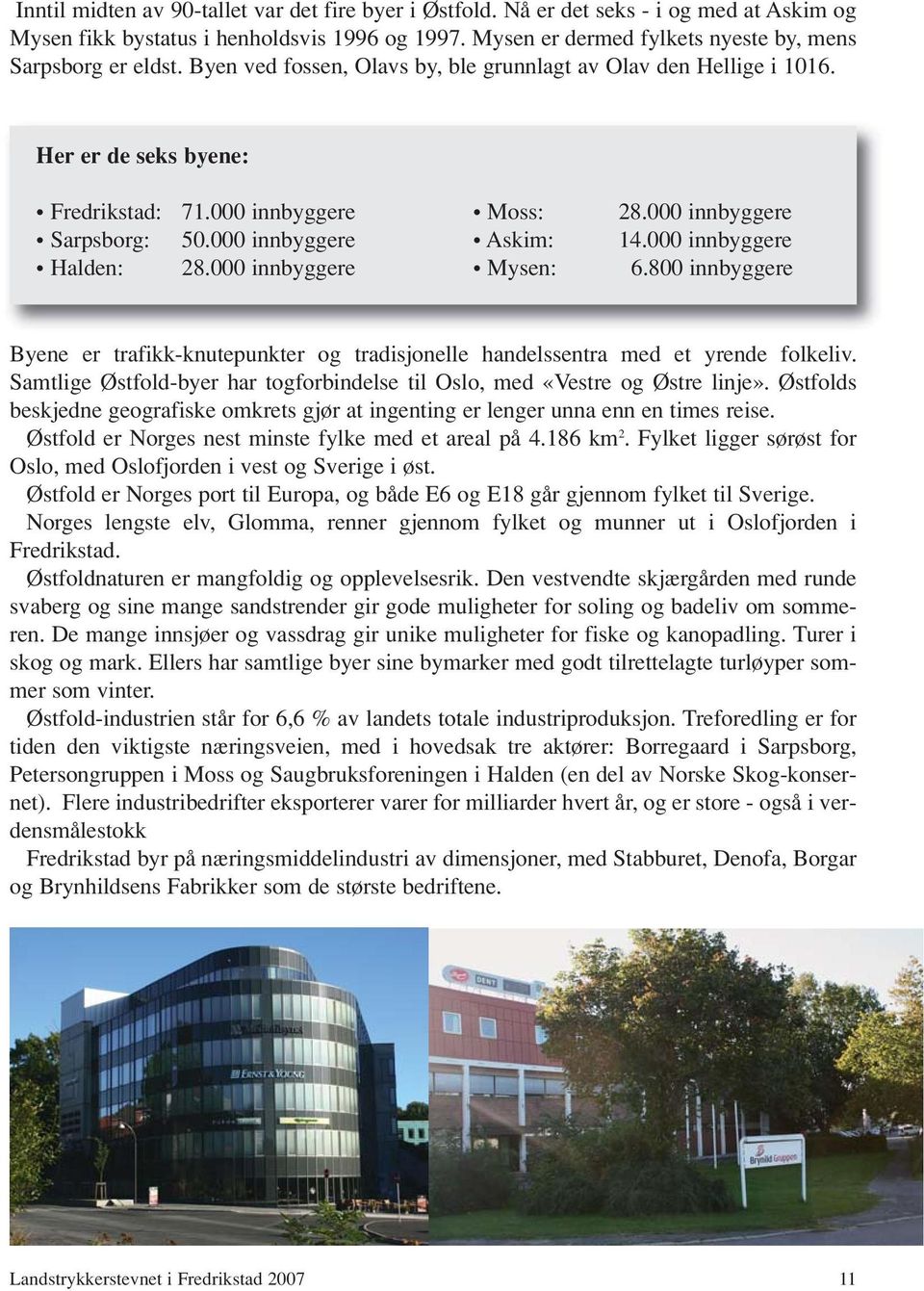 000 innbyggere Halden: 28.000 innbyggere Moss: Askim: Mysen: 28.000 innbyggere 14.000 innbyggere 6.800 innbyggere Byene er trafikk-knutepunkter og tradisjonelle handelssentra med et yrende folkeliv.