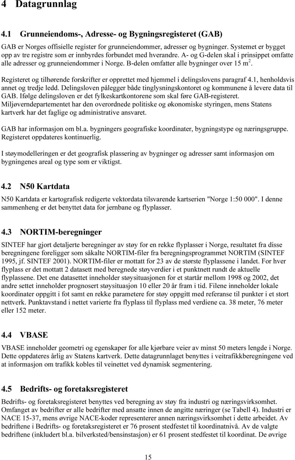 B-delen omfatter alle bygninger over 15 m 2. Registeret og tilhørende forskrifter er opprettet med hjemmel i delingslovens paragraf 4.1, henholdsvis annet og tredje ledd.