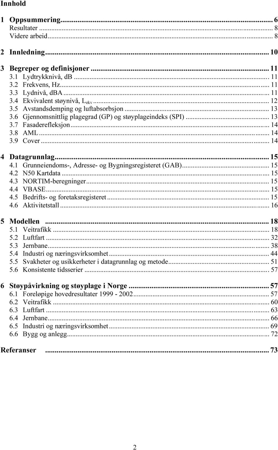 1 Grunneiendoms-, Adresse- og Bygningsregisteret (GAB)... 15 4.2 N50 Kartdata... 15 4.3 NORTIM-beregninger... 15 4.4 VBASE... 15 4.5 Bedrifts- og foretaksregisteret... 15 4.6 Aktivitetstall.