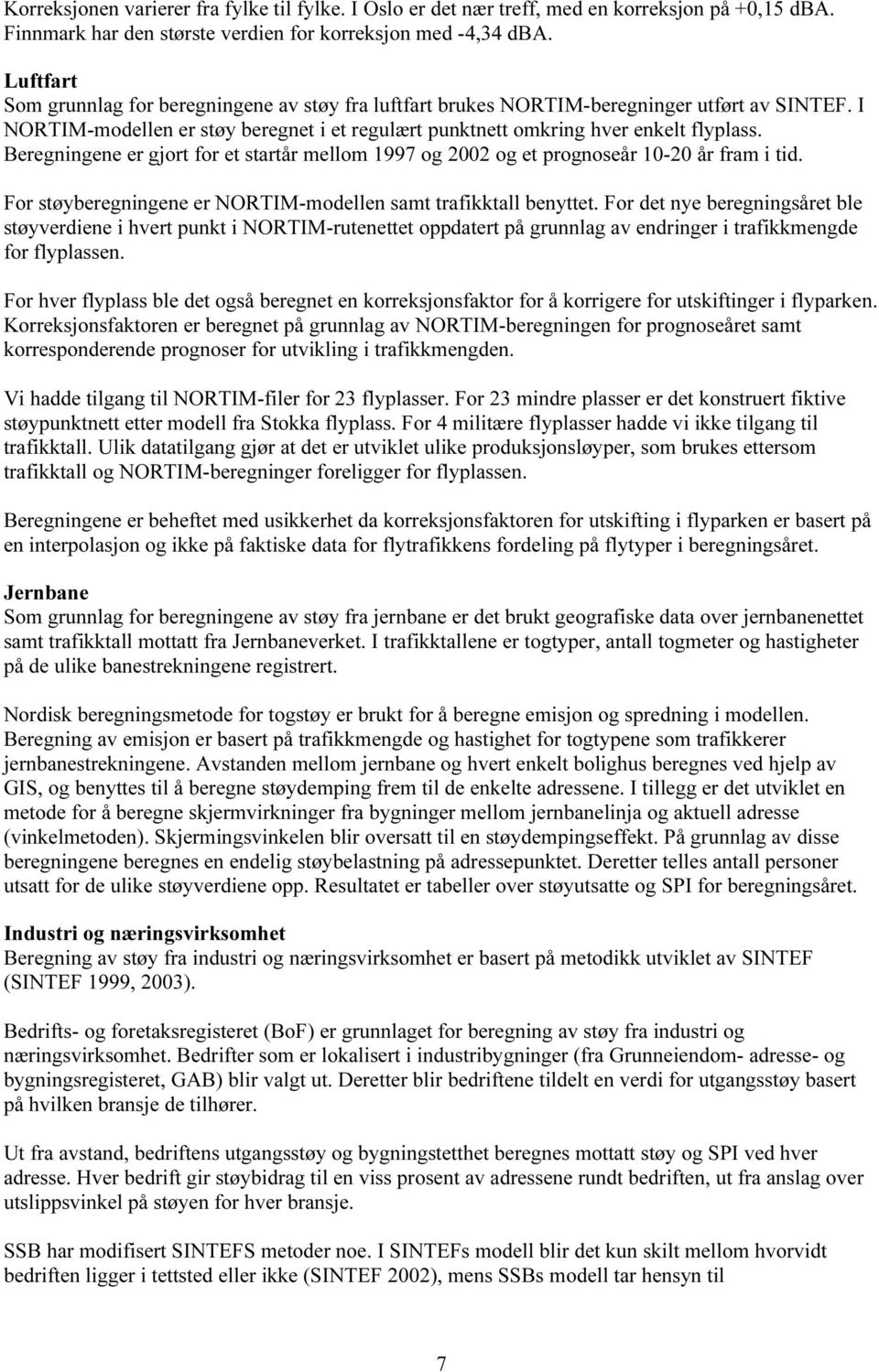 Beregningene er gjort for et startår mellom 1997 og 2002 og et prognoseår 10-20 år fram i tid. For støyberegningene er NORTIM-modellen samt trafikktall benyttet.