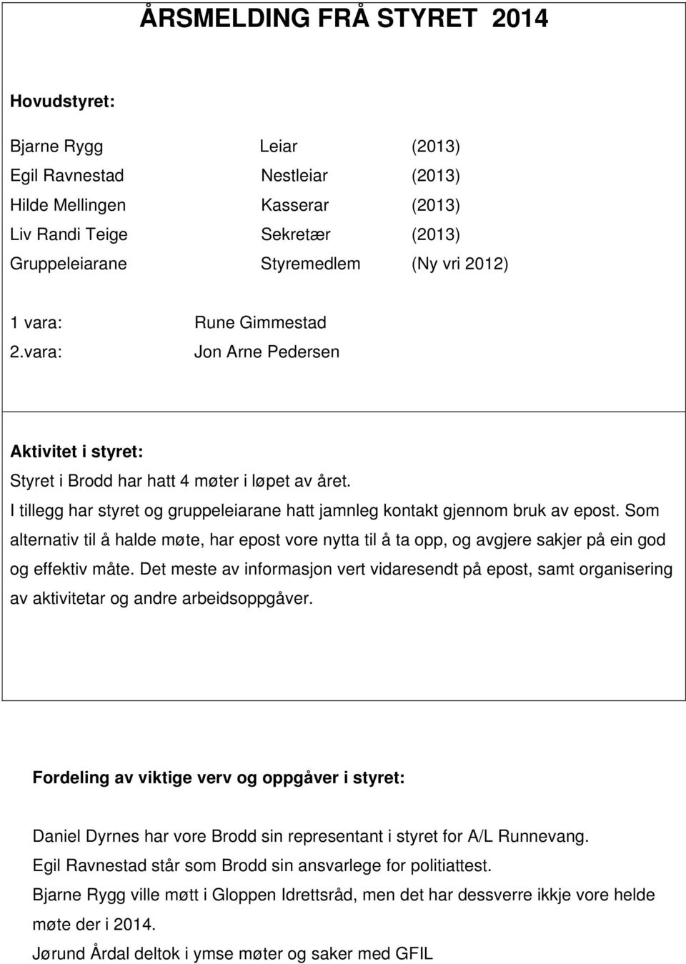 I tillegg har styret og gruppeleiarane hatt jamnleg kontakt gjennom bruk av epost. Som alternativ til å halde møte, har epost vore nytta til å ta opp, og avgjere sakjer på ein god og effektiv måte.