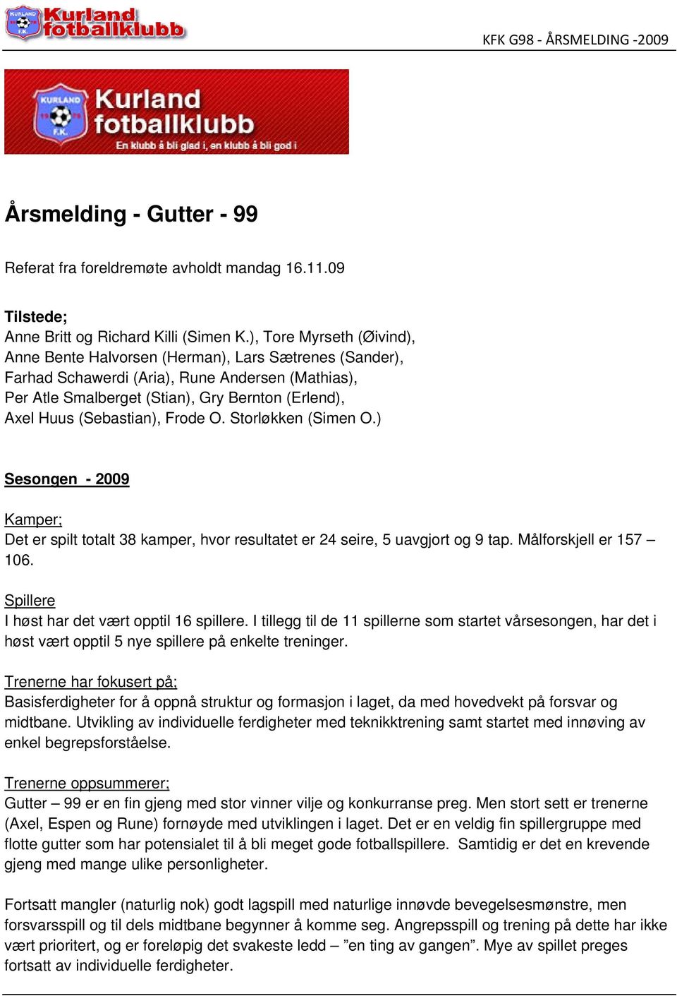 (Sebastian), Frode O. Storløkken (Simen O.) Sesongen - 2009 Kamper; Det er spilt totalt 38 kamper, hvor resultatet er 24 seire, 5 uavgjort og 9 tap. Målforskjell er 157 106.