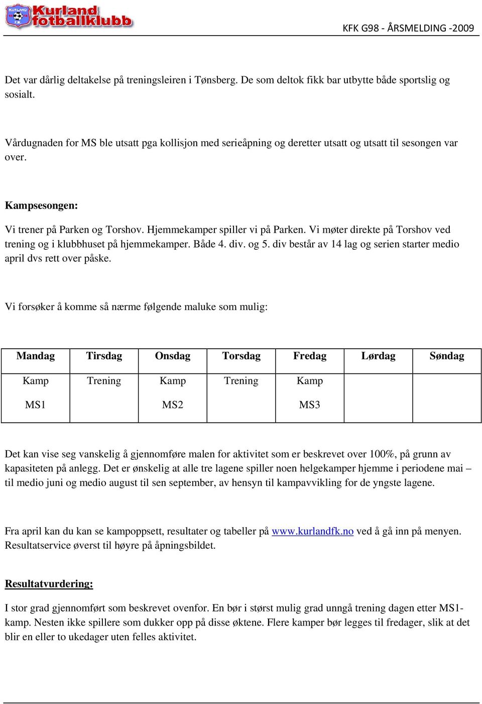 Vi møter direkte på Torshov ved trening og i klubbhuset på hjemmekamper. Både 4. div. og 5. div består av 14 lag og serien starter medio april dvs rett over påske.