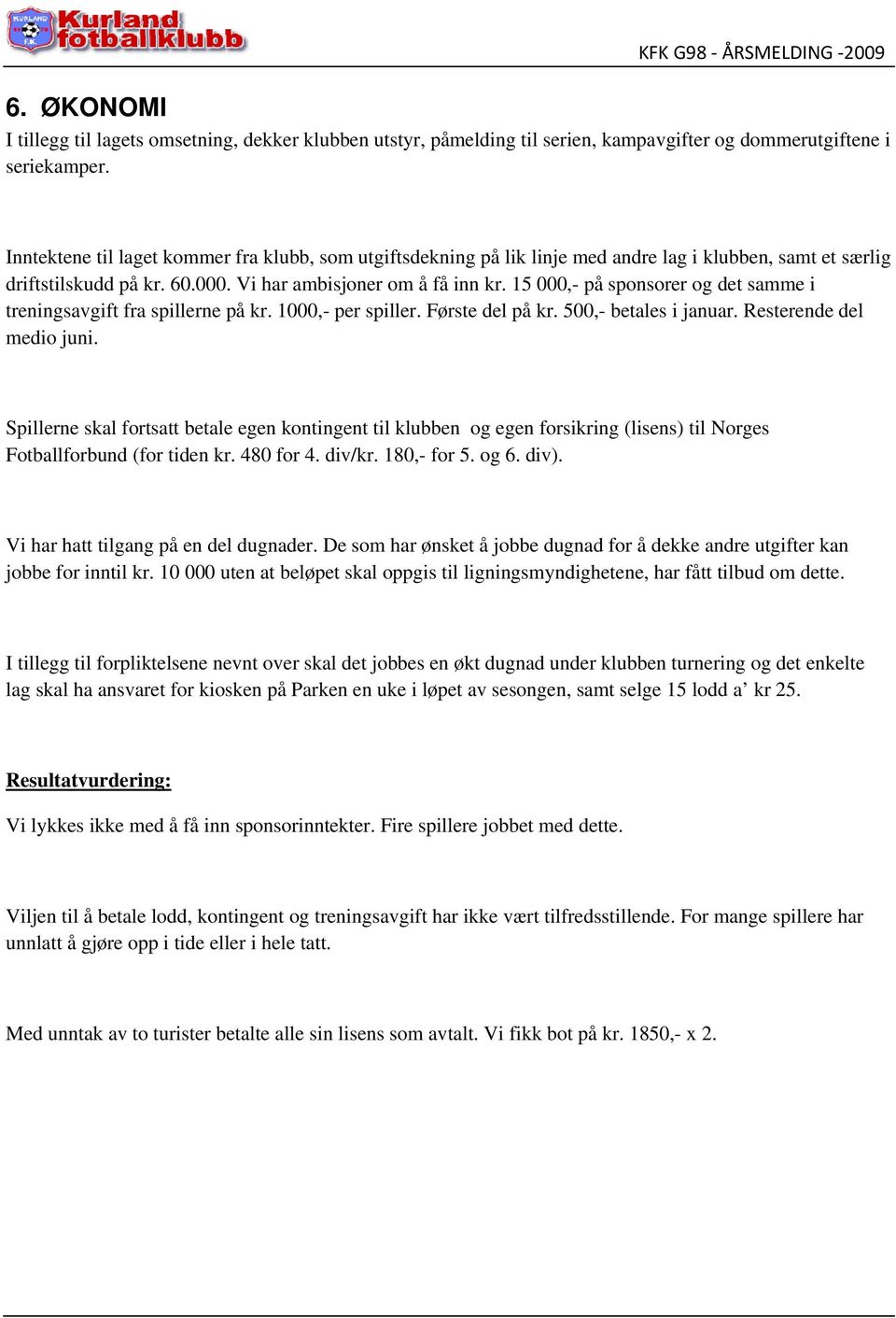 15 000,- på sponsorer og det samme i treningsavgift fra spillerne på kr. 1000,- per spiller. Første del på kr. 500,- betales i januar. Resterende del medio juni.