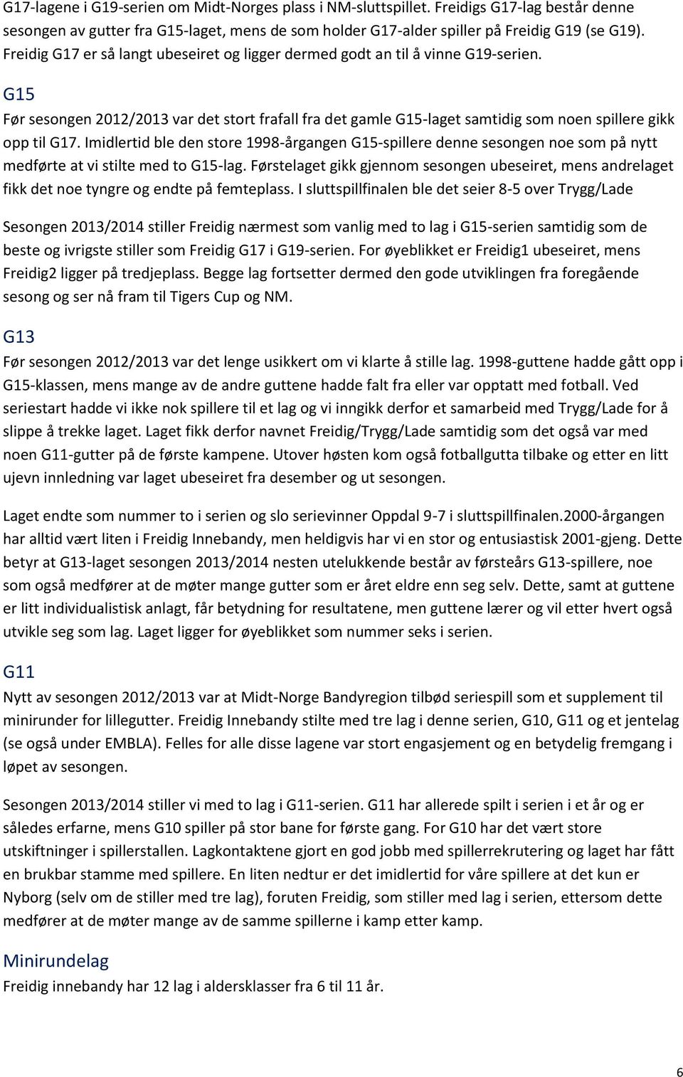 Imidlertid ble den store 1998-årgangen G15-spillere denne sesongen noe som på nytt medførte at vi stilte med to G15-lag.