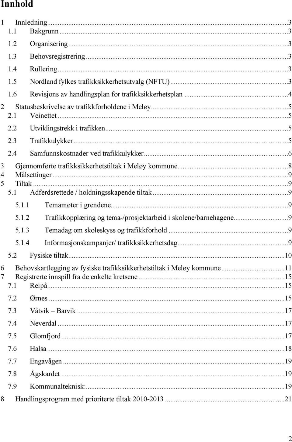 ..6 3 Gjennomførte trafikksikkerhetstiltak i Meløy kommune...8 4 Målsettinger...9 5 Tiltak...9 5.1 Adferdsrettede / holdningsskapende tiltak...9 5.1.1 Temamøter i grendene...9 5.1.2 Trafikkopplæring og tema-/prosjektarbeid i skolene/barnehagene.