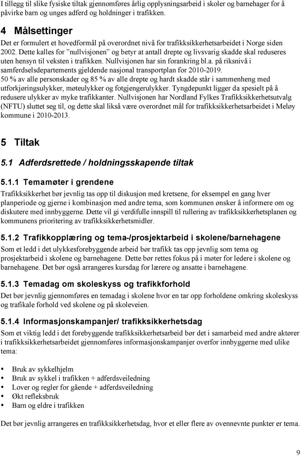 Dette kalles for nullvisjonen og betyr at antall drepte og livsvarig skadde skal reduseres uten hensyn til veksten i trafikken. Nullvisjonen har sin forankring bl.a. på riksnivå i samferdselsdepartements gjeldende nasjonal transportplan for 2010-2019.