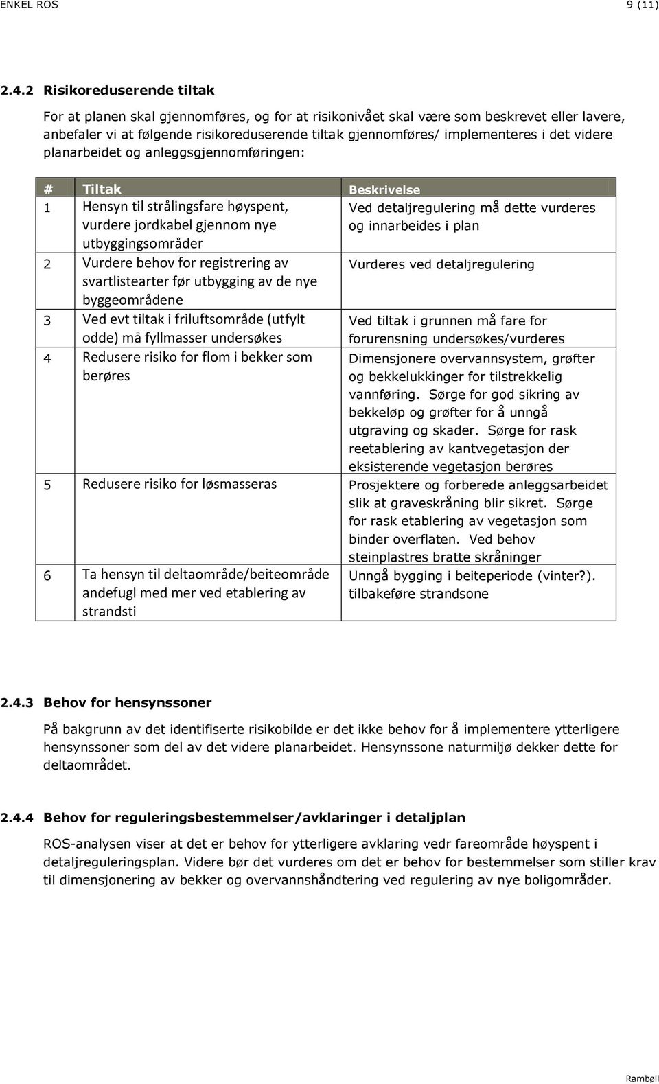 i det videre planarbeidet og anleggsen: # Tiltak Beskrivelse 1 Hensyn til strålingsfare høyspent, vurdere jordkabel gjennom nye utbyggingsområder 2 Vurdere behov for registrering av svartlistearter